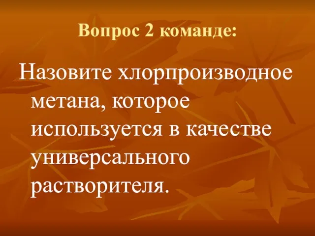 Вопрос 2 команде: Назовите хлорпроизводное метана, которое используется в качестве универсального растворителя.