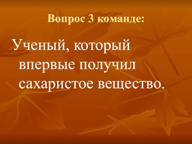 Вопрос 3 команде: Ученый, который впервые получил сахаристое вещество.