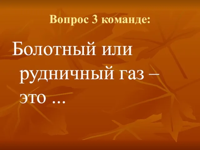 Вопрос 3 команде: Болотный или рудничный газ – это ...