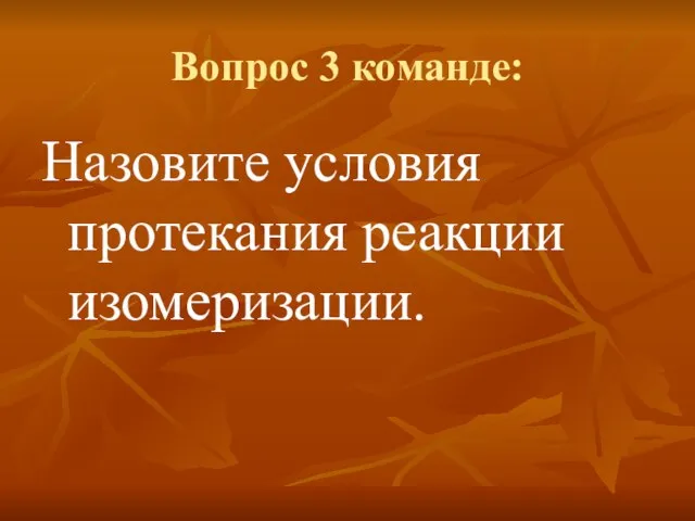 Вопрос 3 команде: Назовите условия протекания реакции изомеризации.