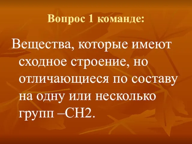 Вопрос 1 команде: Вещества, которые имеют сходное строение, но отличающиеся по составу