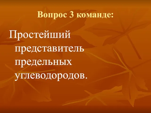 Вопрос 3 команде: Простейший представитель предельных углеводородов.