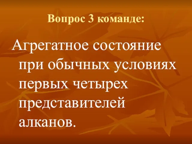 Вопрос 3 команде: Агрегатное состояние при обычных условиях первых четырех представителей алканов.