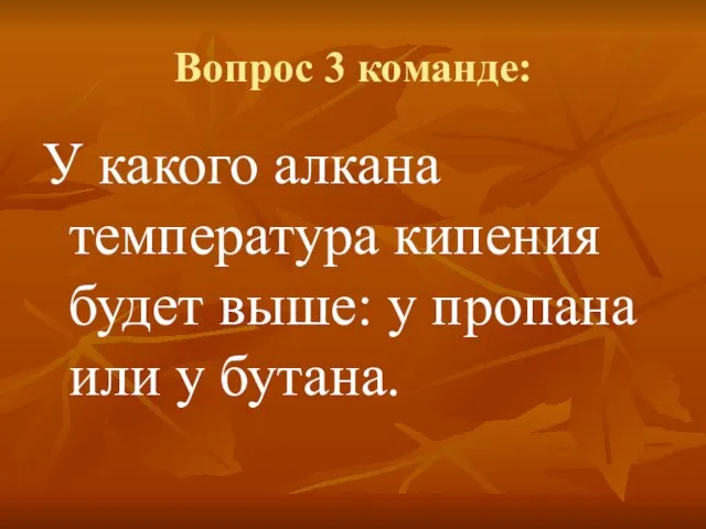 Вопрос 3 команде: У какого алкана температура кипения будет выше: у пропана или у бутана.