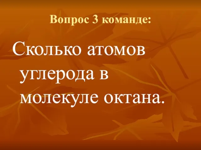 Вопрос 3 команде: Сколько атомов углерода в молекуле октана.