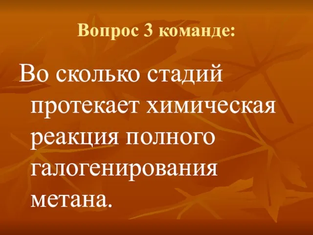 Вопрос 3 команде: Во сколько стадий протекает химическая реакция полного галогенирования метана.