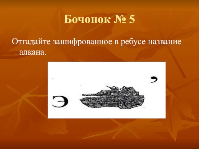 Бочонок № 5 Отгадайте зашифрованное в ребусе название алкана.