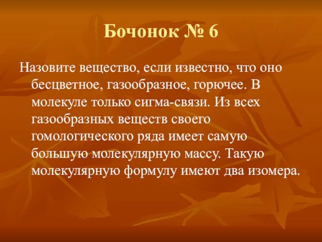 Бочонок № 6 Назовите вещество, если известно, что оно бесцветное, газообразное, горючее.