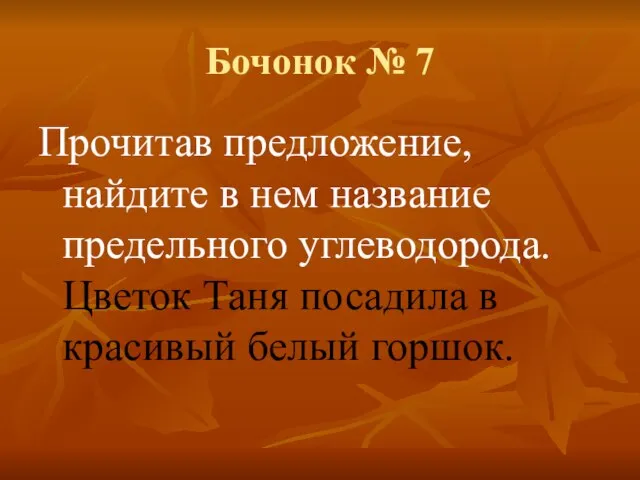 Бочонок № 7 Прочитав предложение, найдите в нем название предельного углеводорода. Цветок