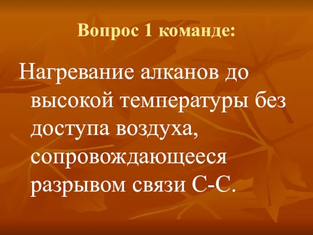 Вопрос 1 команде: Нагревание алканов до высокой температуры без доступа воздуха, сопровождающееся разрывом связи С-С.