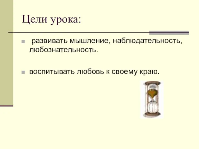 Цели урока: развивать мышление, наблюдательность, любознательность. воспитывать любовь к своему краю.