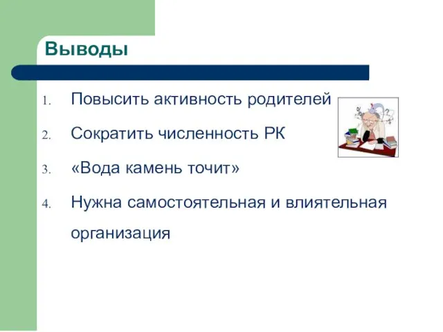 Выводы Повысить активность родителей Сократить численность РК «Вода камень точит» Нужна самостоятельная и влиятельная организация