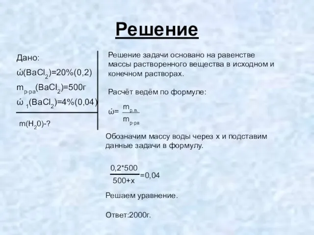 Решение Дано: ώ(BaCl2)=20%(0,2) mр-ра(BaCl2)=500г ώ 1(BaCl2)=4%(0,04) m(H20)-? Решение задачи основано на равенстве