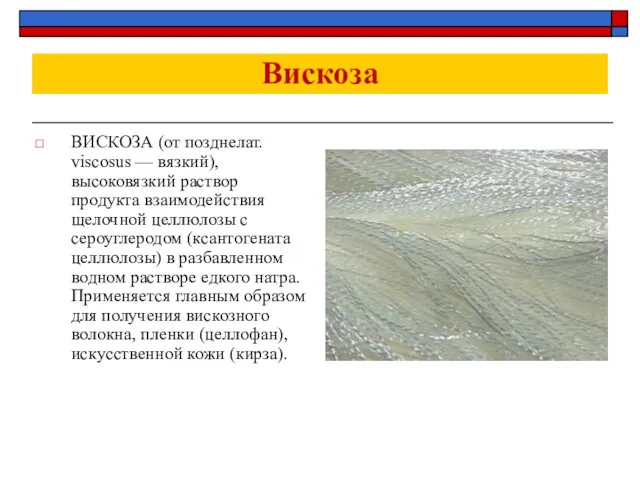 Вискоза ВИСКОЗА (от позднелат. viscosus — вязкий), высоковязкий раствор продукта взаимодействия щелочной