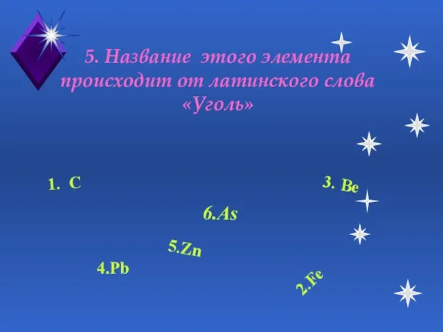 5. Название этого элемента происходит от латинского слова «Уголь» 6.As 1. C