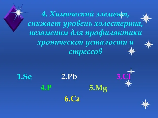 4. Химический элемент, снижает уровень холестерина, незаменим для профилактики хронической усталости и