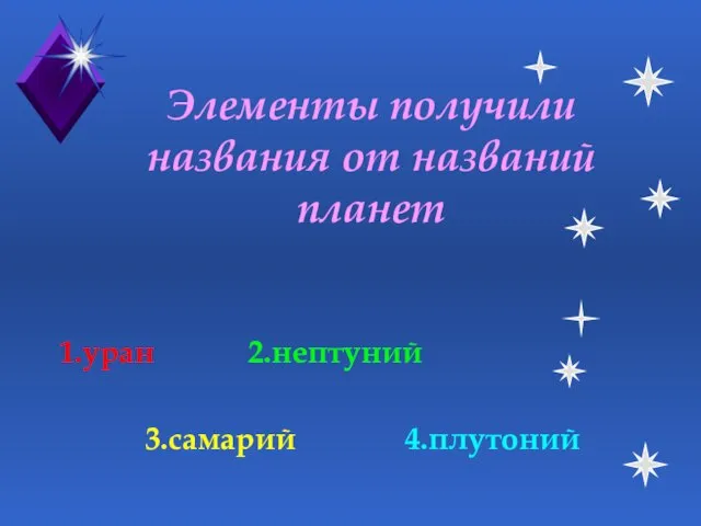 Элементы получили названия от названий планет 1.уран 2.нептуний 3.самарий 4.плутоний