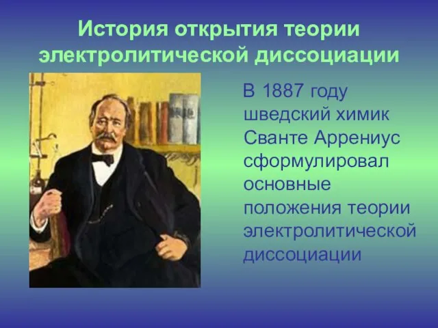 История открытия теории электролитической диссоциации В 1887 году шведский химик Сванте Аррениус