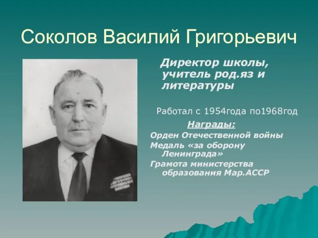 Соколов Василий Григорьевич Директор школы, учитель род.яз и литературы Работал с 1954года