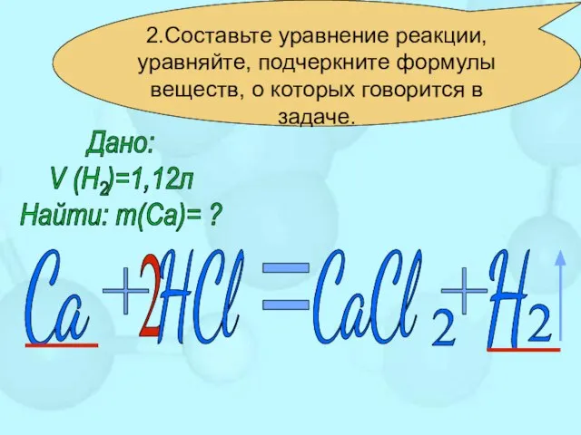 2.Составьте уравнение реакции, уравняйте, подчеркните формулы веществ, о которых говорится в задаче. 2