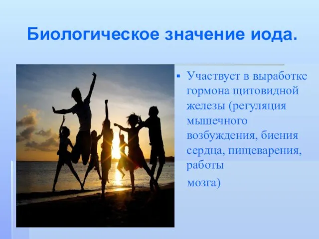 Биологическое значение иода. Участвует в выработке гормона щитовидной железы (регуляция мышечного возбуждения, биения сердца, пищеварения,работы мозга)