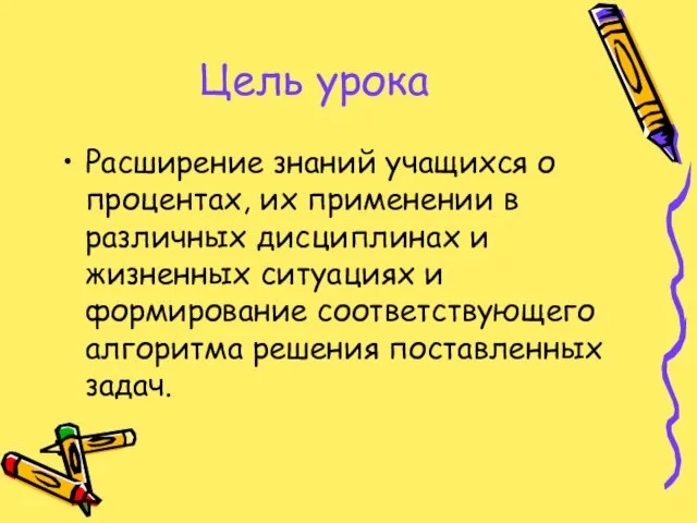 Цель урока Расширение знаний учащихся о процентах, их применении в различных дисциплинах