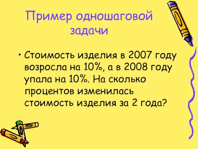 Пример одношаговой задачи Стоимость изделия в 2007 году возросла на 10%, а