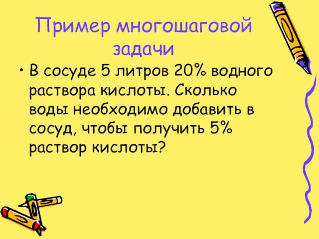 Пример многошаговой задачи В сосуде 5 литров 20% водного раствора кислоты. Сколько