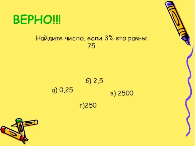 ВЕРНО!!! Найдите число, если 3% его равны 75 а) 0,25 б) 2,5 г)250 в) 2500