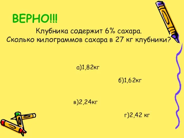 ВЕРНО!!! Клубника содержит 6% сахара. Сколько килограммов сахара в 27 кг клубники?