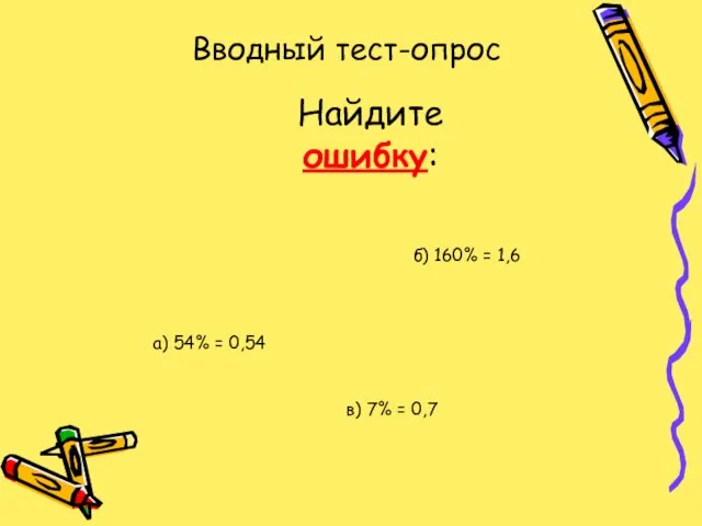 Вводный тест-опрос Найдите ошибку: а) 54% = 0,54 б) 160% = 1,6 в) 7% = 0,7