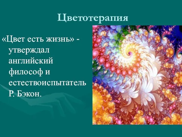 Цветотерапия «Цвет есть жизнь» - утверждал английский философ и естествоиспытатель Р. Бэкон.
