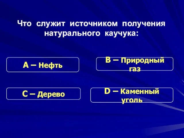 Что служит источником получения натурального каучука: С – Дерево В – Природный