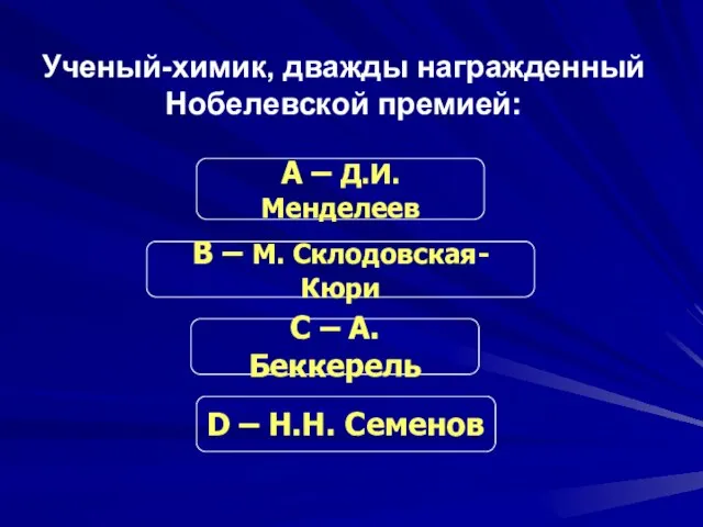 Ученый-химик, дважды награжденный Нобелевской премией: С – А. Беккерель В – М.