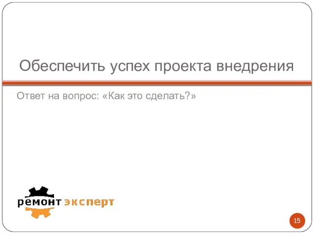 Обеспечить успех проекта внедрения Ответ на вопрос: «Как это сделать?»