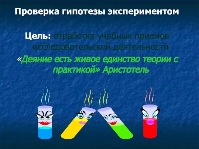 Проверка гипотезы экспериментом Цель: отработка учебных приемов исследовательской деятельности «Деяние есть живое