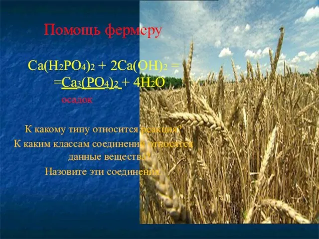 Помощь фермеру Са(Н2РО4)2 + 2Са(ОН)2 = =Са3(РО4)2 + 4Н2О осадок К какому