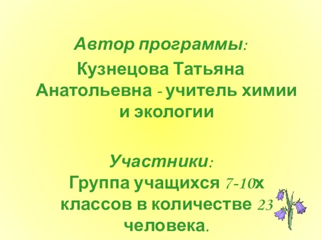 Автор программы: Кузнецова Татьяна Анатольевна - учитель химии и экологии Участники: Группа