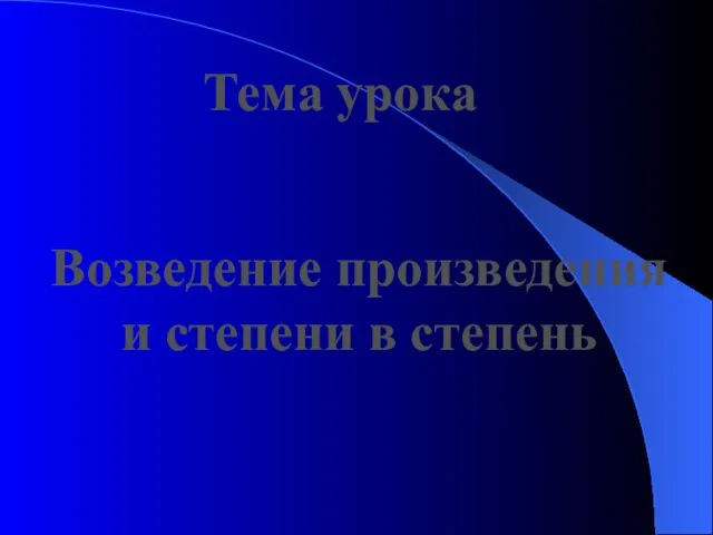 Тема урока Возведение произведения и степени в степень