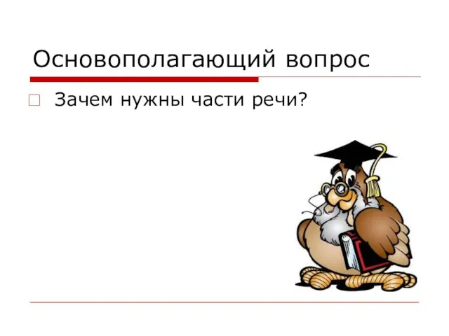 Основополагающий вопрос Зачем нужны части речи?