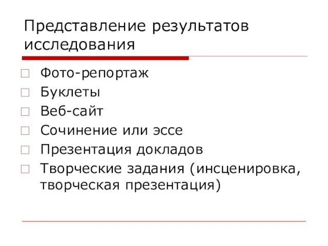 Представление результатов исследования Фото-репортаж Буклеты Веб-сайт Сочинение или эссе Презентация докладов Творческие задания (инсценировка, творческая презентация)