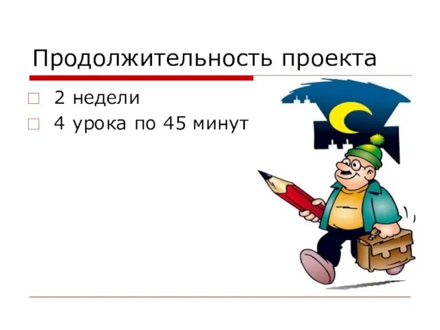 Продолжительность проекта 2 недели 4 урока по 45 минут