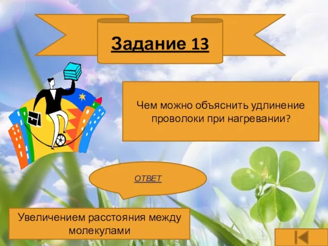 Задание 13 Чем можно объяснить удлинение проволоки при нагревании? ОТВЕТ Увеличением расстояния между молекулами