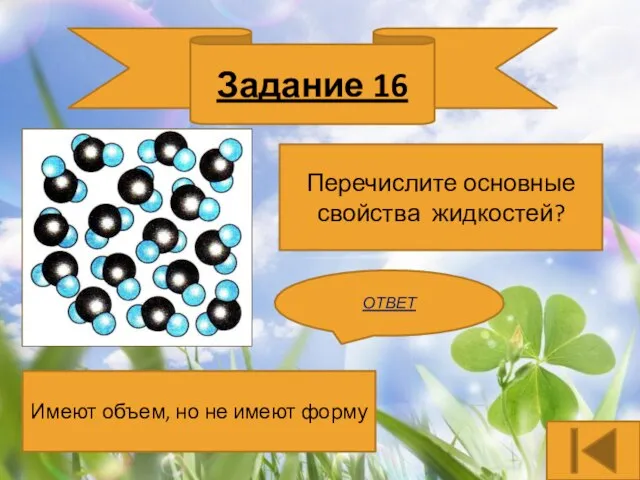 Задание 16 Перечислите основные свойства жидкостей? ОТВЕТ Имеют объем, но не имеют форму