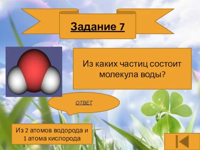 Задание 7 Из каких частиц состоит молекула воды? ОТВЕТ Из 2 атомов