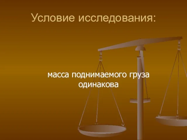 Условие исследования: масса поднимаемого груза одинакова