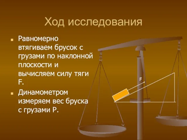 Ход исследования Равномерно втягиваем брусок с грузами по наклонной плоскости и вычисляем