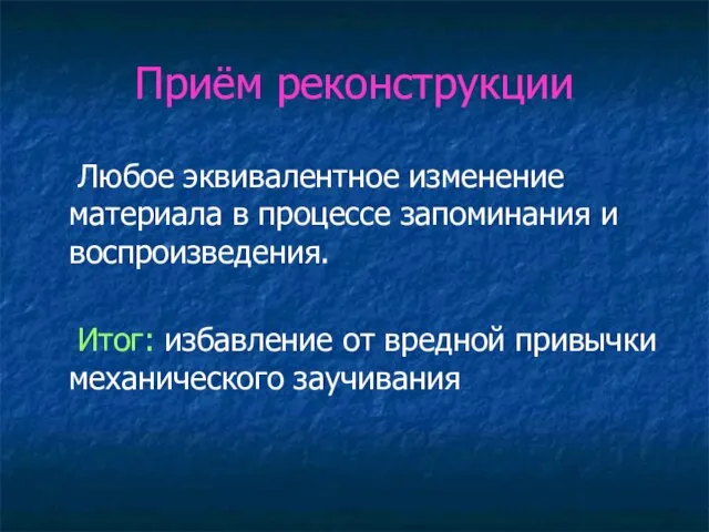 Приём реконструкции Любое эквивалентное изменение материала в процессе запоминания и воспроизведения. Итог: