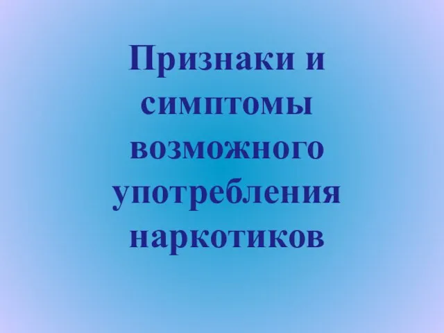 Признаки и симптомы возможного употребления наркотиков