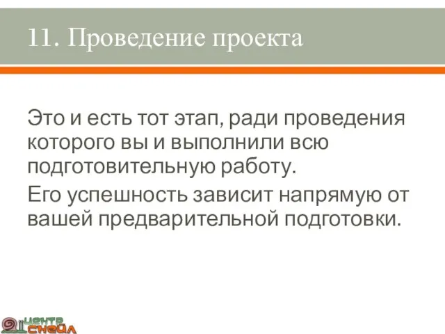 11. Проведение проекта Это и есть тот этап, ради проведения которого вы